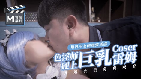 麻豆導演系列-色淫師硬上巨乳雷姆coser官网